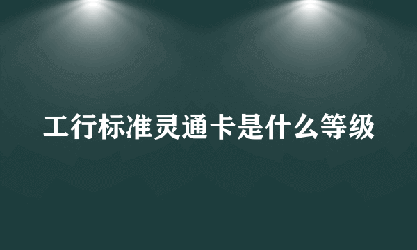 工行标准灵通卡是什么等级