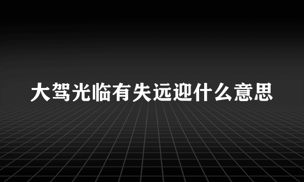 大驾光临有失远迎什么意思