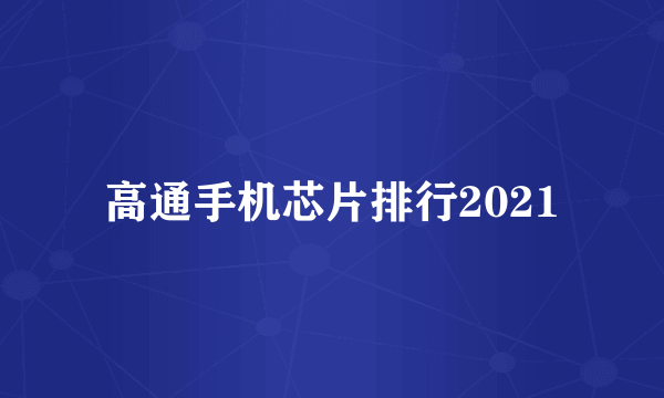 高通手机芯片排行2021