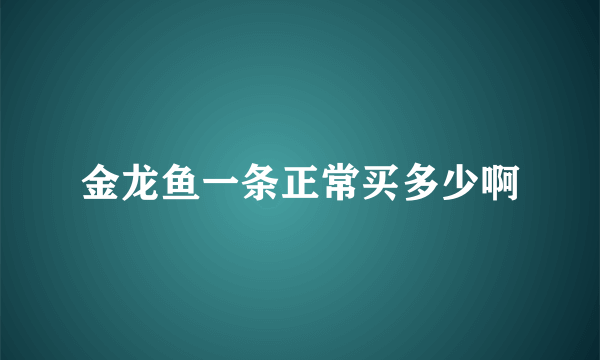 金龙鱼一条正常买多少啊