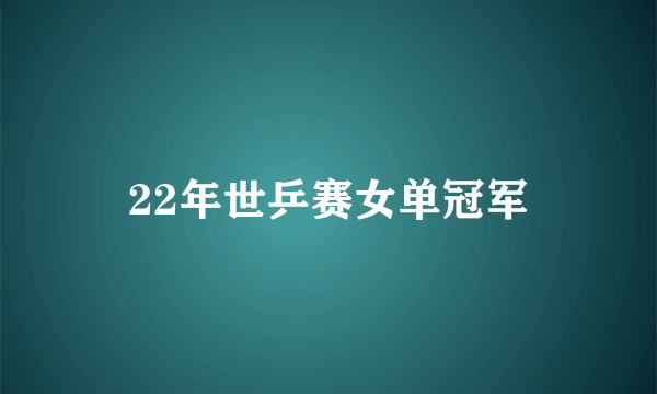 22年世乒赛女单冠军