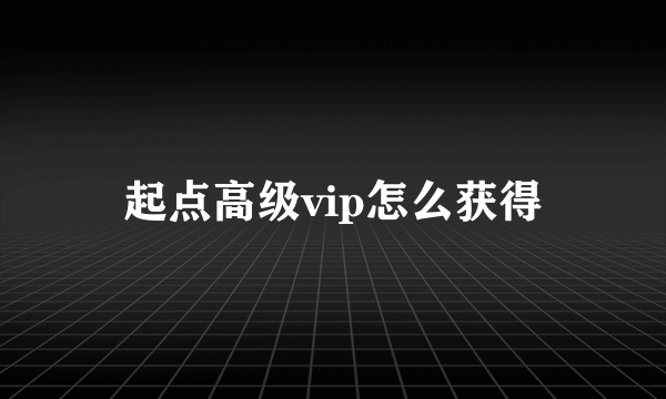 起点高级vip怎么获得