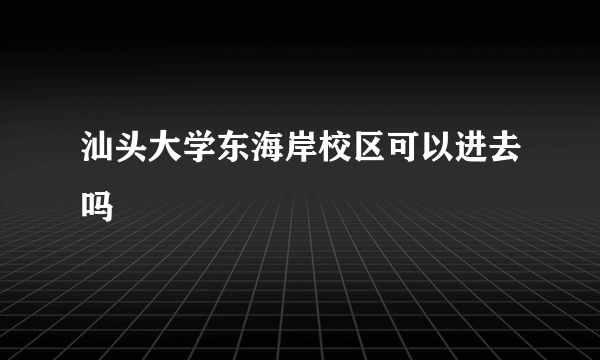 汕头大学东海岸校区可以进去吗