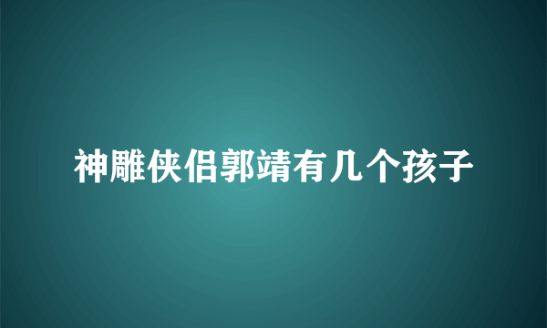 神雕侠侣郭靖有几个孩子