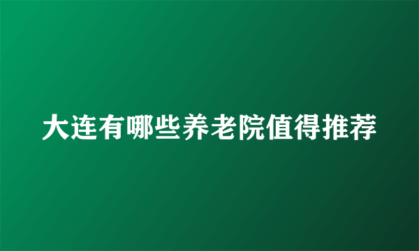 大连有哪些养老院值得推荐