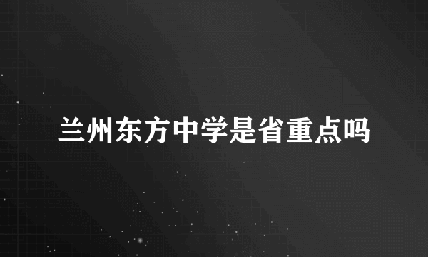 兰州东方中学是省重点吗