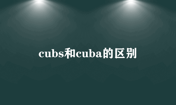 cubs和cuba的区别