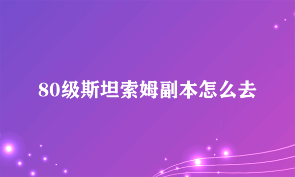 80级斯坦索姆副本怎么去