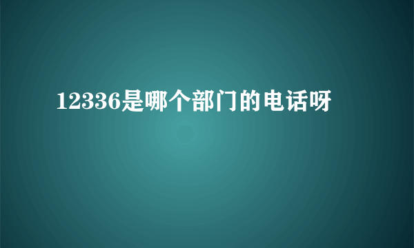 12336是哪个部门的电话呀