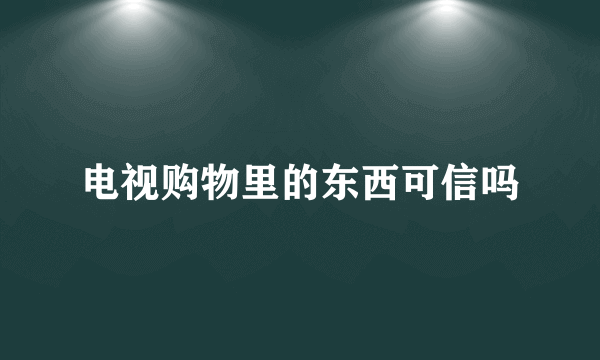 电视购物里的东西可信吗