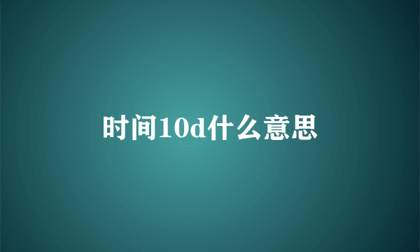 时间10d什么意思