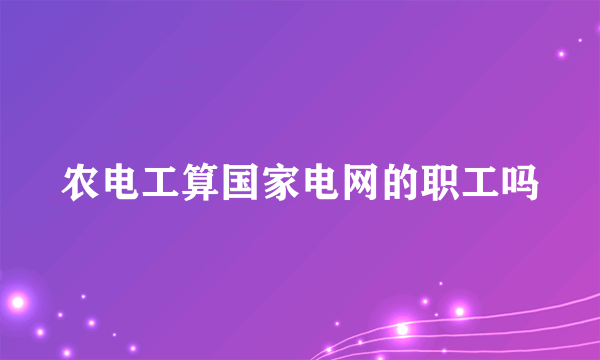 农电工算国家电网的职工吗