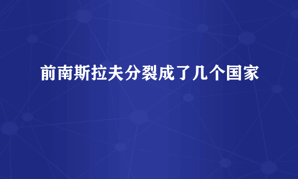 前南斯拉夫分裂成了几个国家