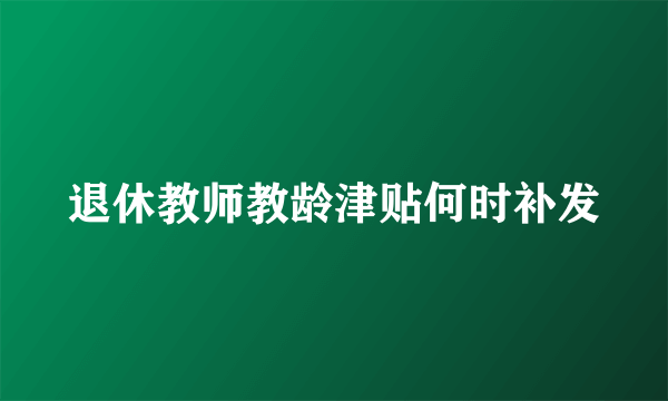 退休教师教龄津贴何时补发