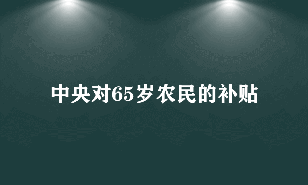 中央对65岁农民的补贴