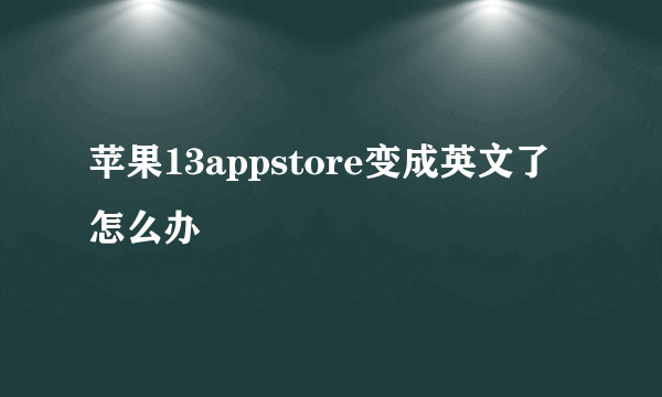 苹果13appstore变成英文了怎么办