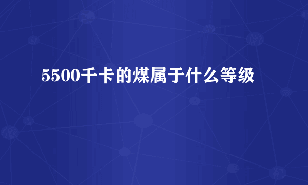 5500千卡的煤属于什么等级