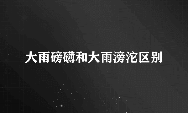 大雨磅礴和大雨滂沱区别