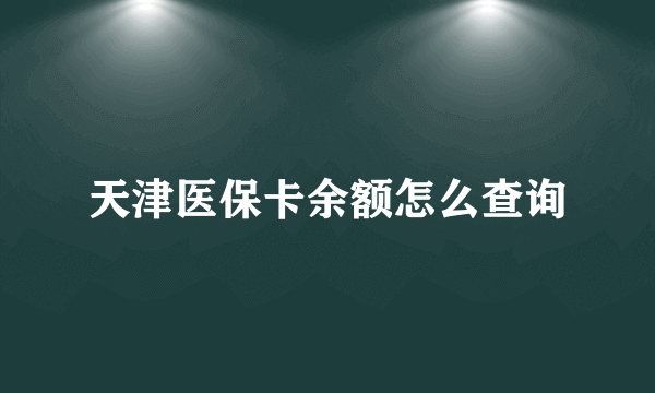 天津医保卡余额怎么查询