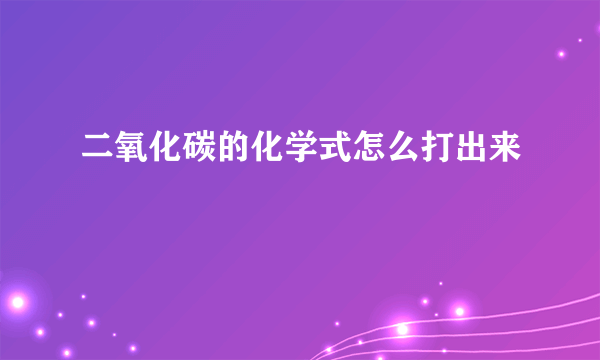 二氧化碳的化学式怎么打出来