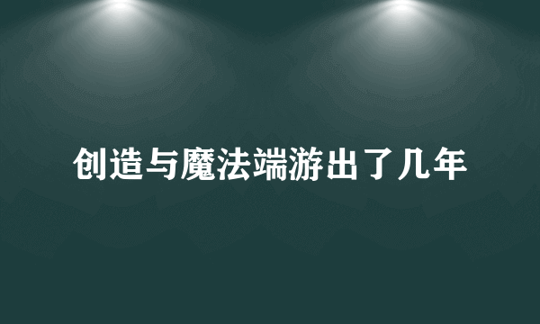 创造与魔法端游出了几年