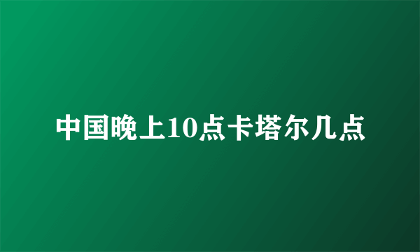 中国晚上10点卡塔尔几点