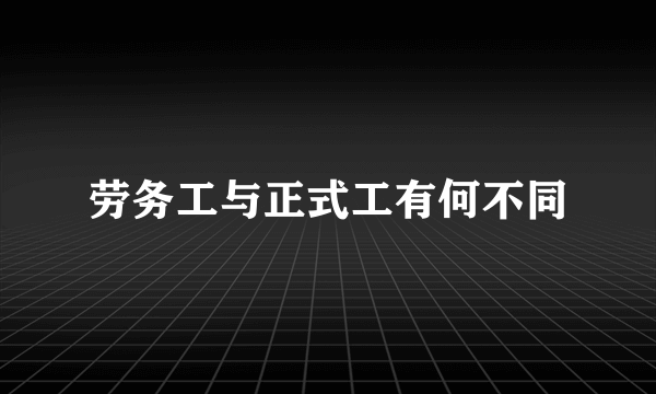 劳务工与正式工有何不同