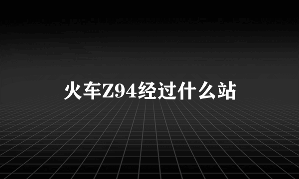 火车Z94经过什么站