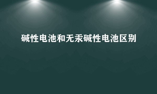 碱性电池和无汞碱性电池区别