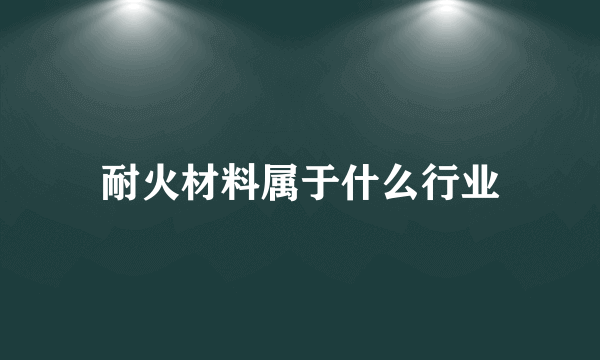 耐火材料属于什么行业