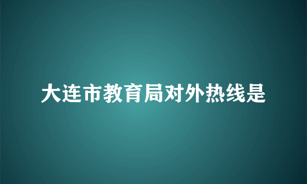 大连市教育局对外热线是