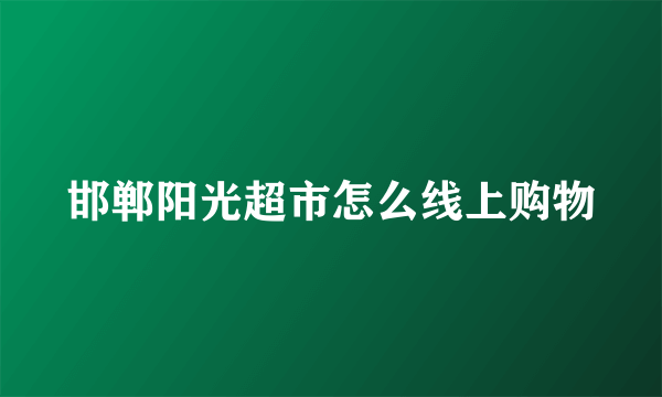 邯郸阳光超市怎么线上购物