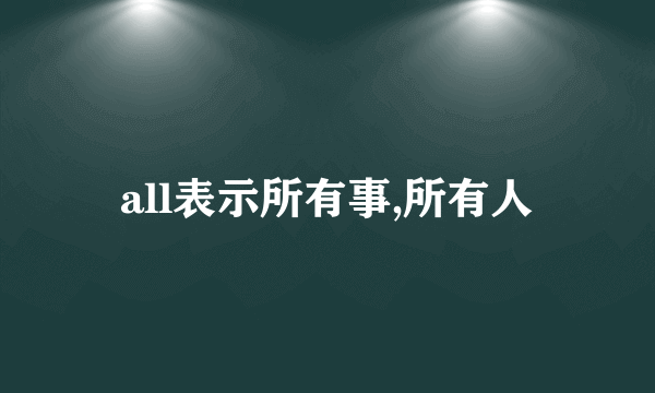 all表示所有事,所有人