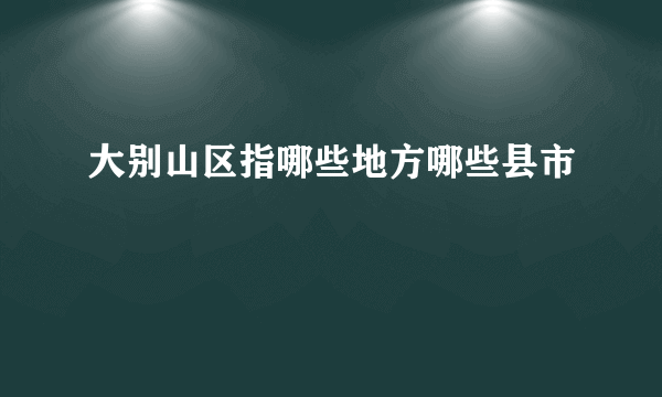 大别山区指哪些地方哪些县市