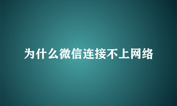 为什么微信连接不上网络