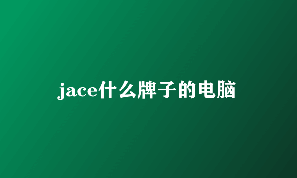 jace什么牌子的电脑