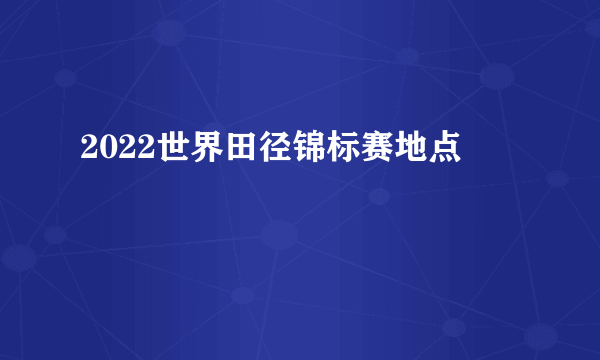 2022世界田径锦标赛地点