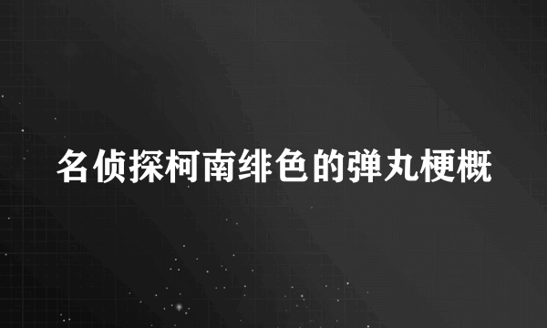 名侦探柯南绯色的弹丸梗概