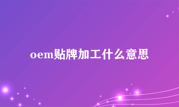 oem贴牌加工什么意思