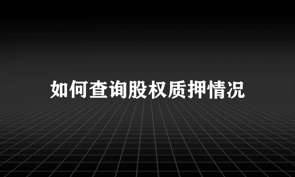 如何查询股权质押情况