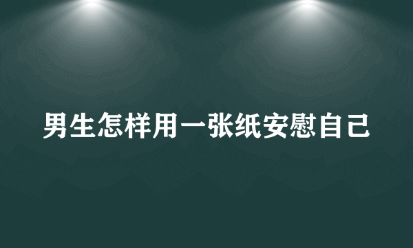 男生怎样用一张纸安慰自己