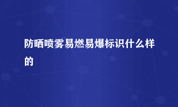 防晒喷雾易燃易爆标识什么样的