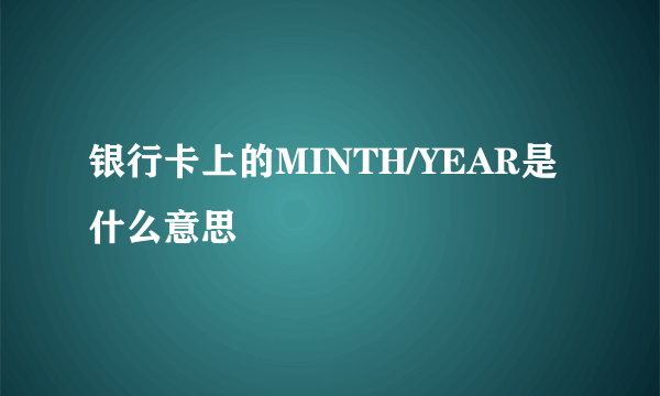 银行卡上的MINTH/YEAR是什么意思