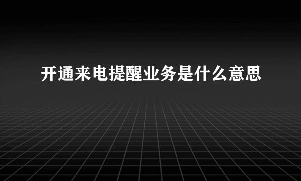 开通来电提醒业务是什么意思