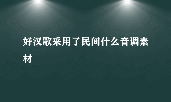 好汉歌采用了民间什么音调素材