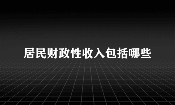 居民财政性收入包括哪些