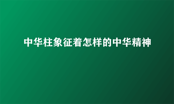 中华柱象征着怎样的中华精神