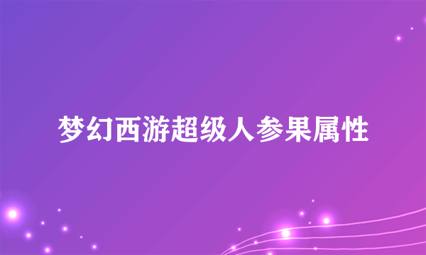 梦幻西游超级人参果属性