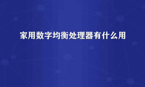 家用数字均衡处理器有什么用