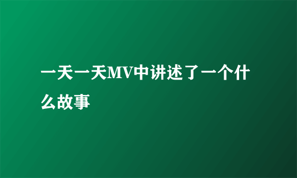 一天一天MV中讲述了一个什么故事